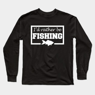 I'd Rather Be Fishing Long Sleeve T-Shirt